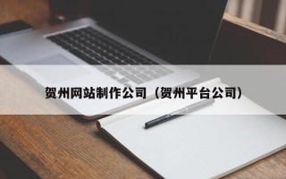 垦利贺州网站制作公司（贺州平台公司）